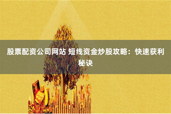 股票配资公司网站 短线资金炒股攻略：快速获利秘诀