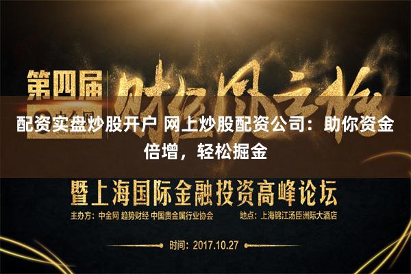 配资实盘炒股开户 网上炒股配资公司：助你资金倍增，轻松掘金