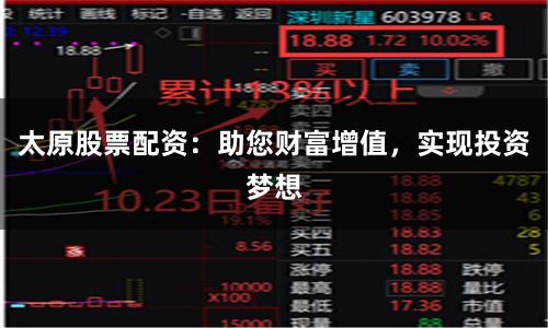 太原股票配资：助您财富增值，实现投资梦想