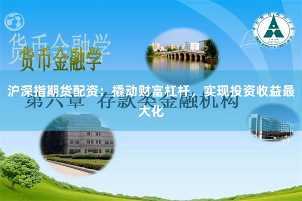 沪深指期货配资：撬动财富杠杆，实现投资收益最大化