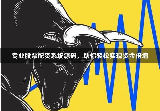 专业股票配资系统源码，助你轻松实现资金倍增
