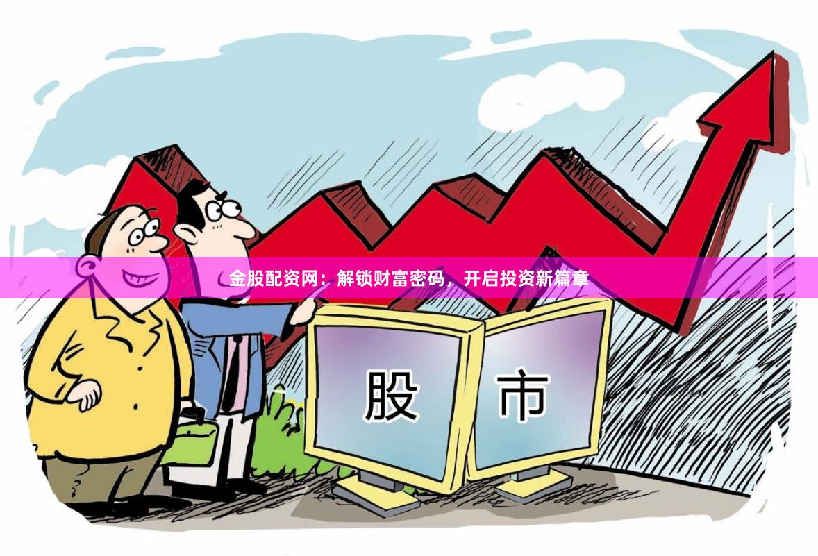 金股配资网：解锁财富密码，开启投资新篇章