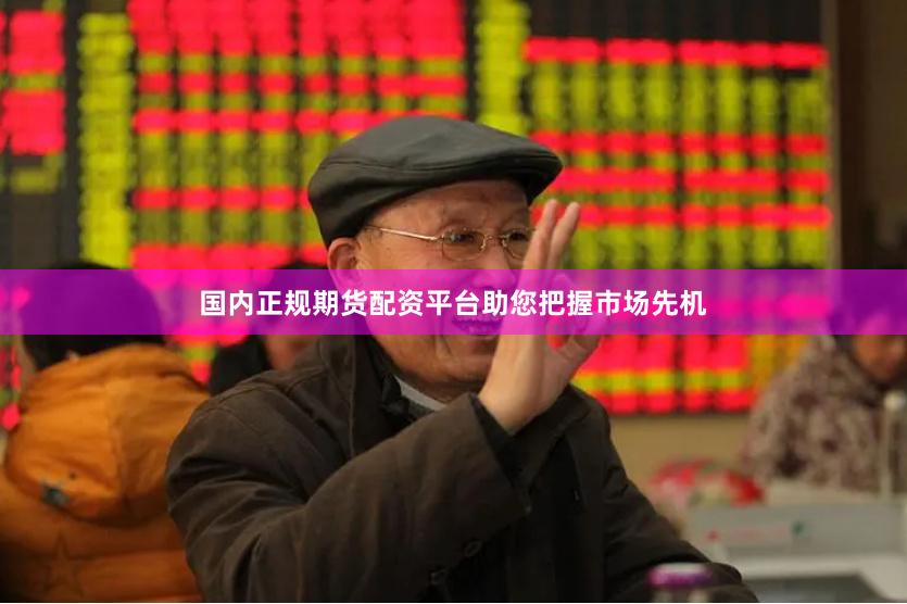 国内正规期货配资平台助您把握市场先机