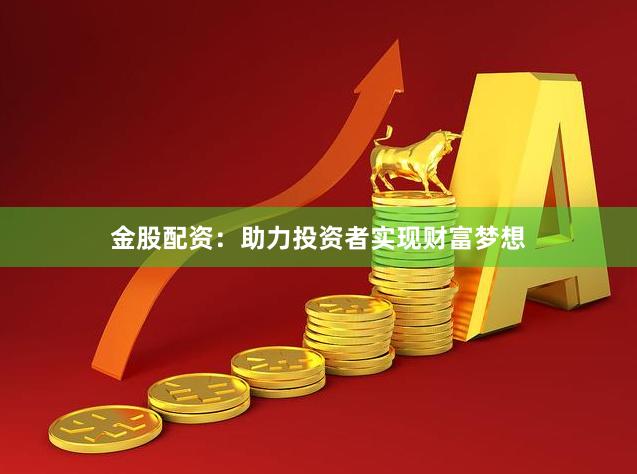 金股配资：助力投资者实现财富梦想