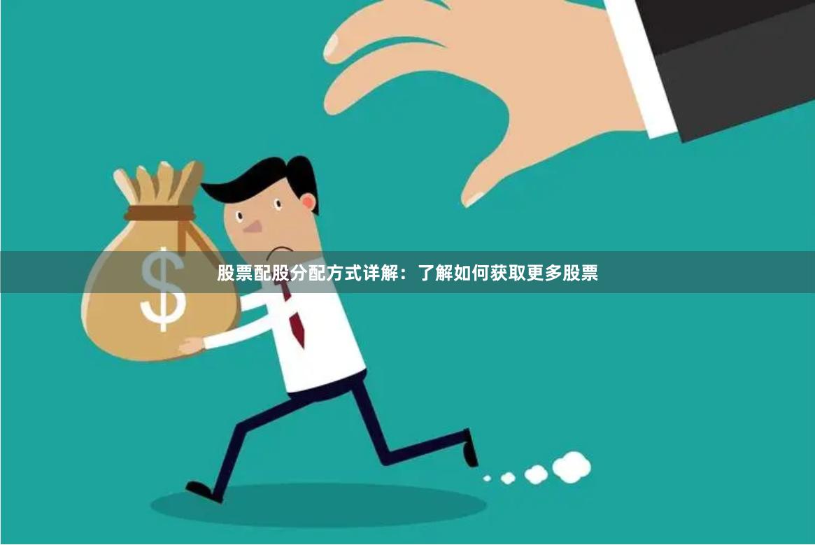 股票配股分配方式详解：了解如何获取更多股票