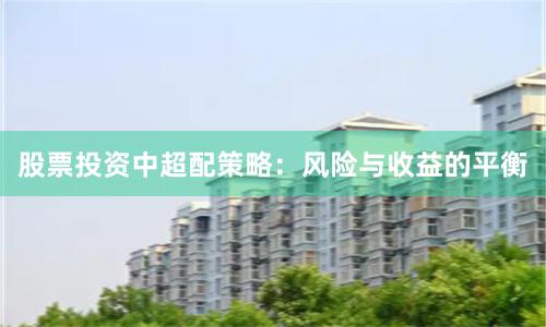 股票投资中超配策略：风险与收益的平衡