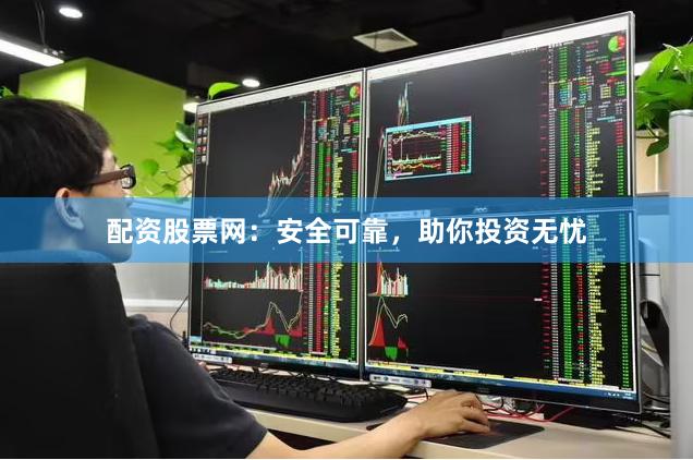 配资股票网：安全可靠，助你投资无忧