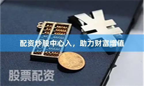 配资炒股中心入，助力财富增值