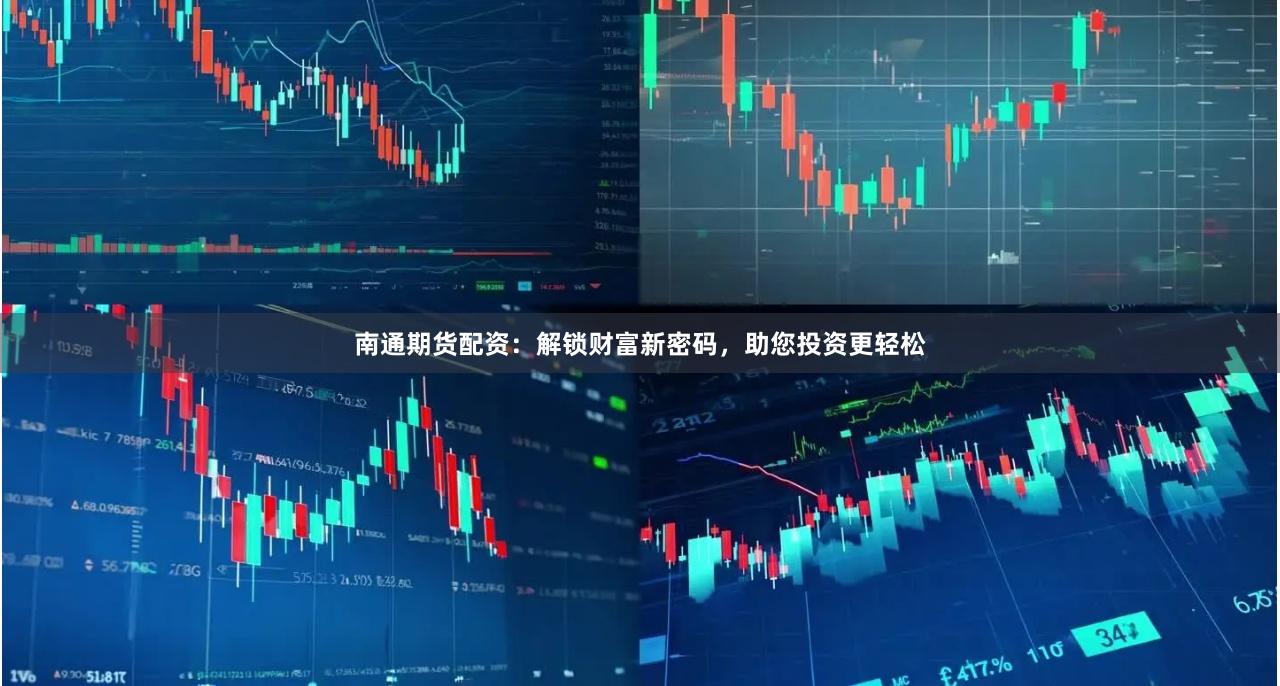 南通期货配资：解锁财富新密码，助您投资更轻松