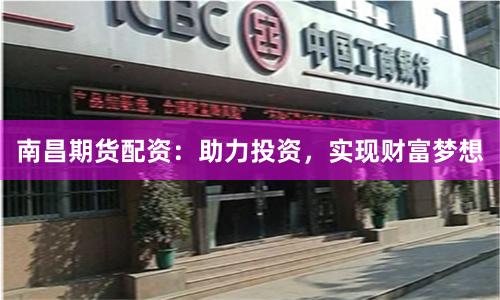 南昌期货配资：助力投资，实现财富梦想