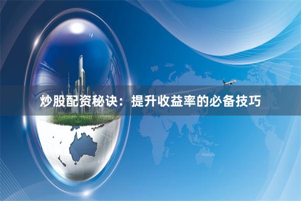 炒股配资秘诀：提升收益率的必备技巧