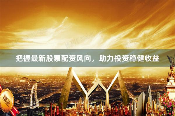 把握最新股票配资风向，助力投资稳健收益