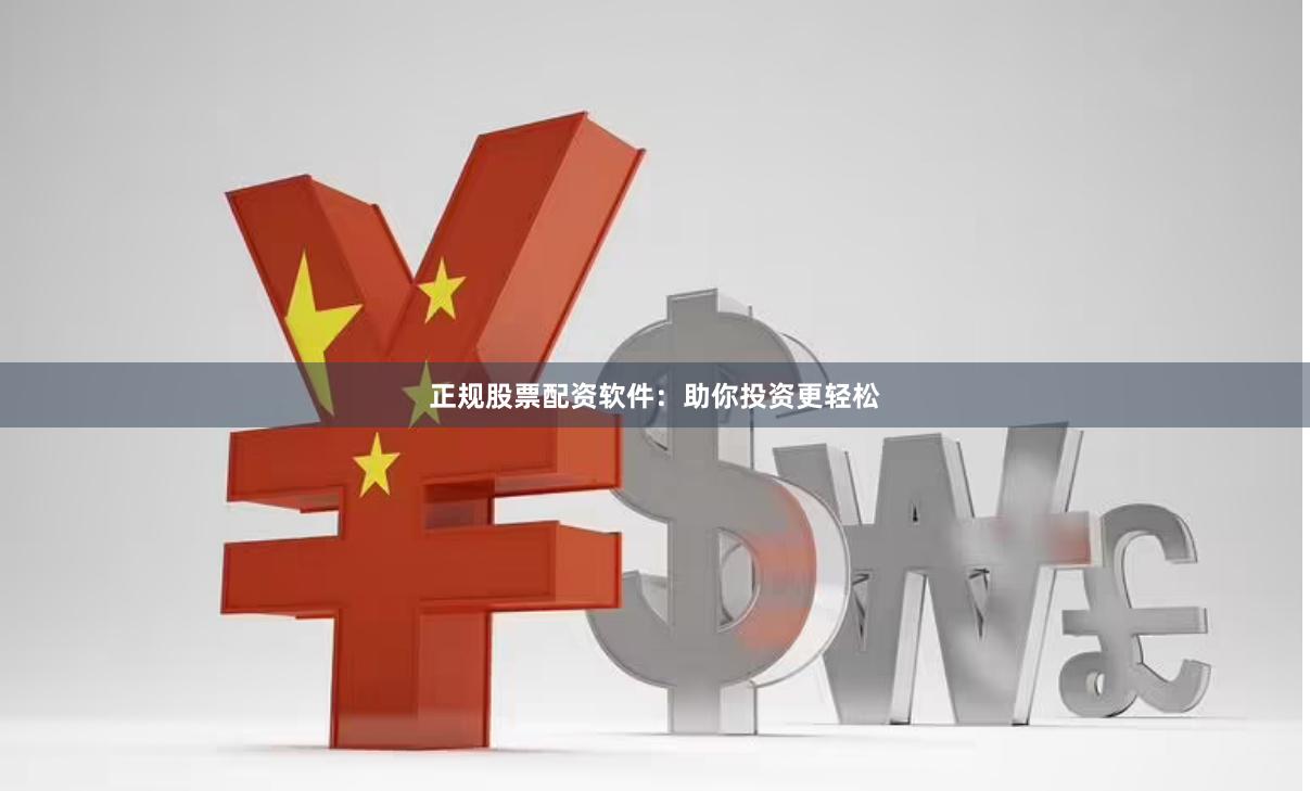 正规股票配资软件：助你投资更轻松