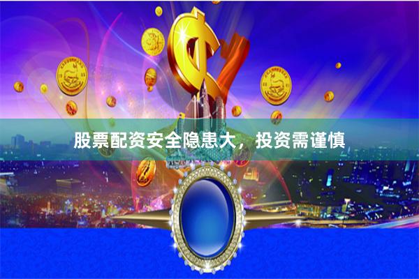 股票配资安全隐患大，投资需谨慎