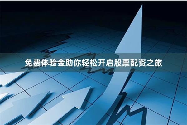 免费体验金助你轻松开启股票配资之旅