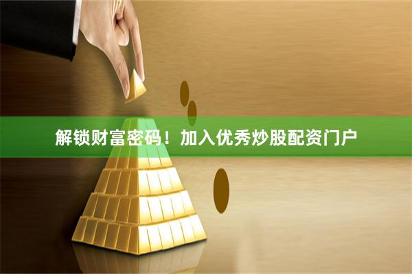 解锁财富密码！加入优秀炒股配资门户