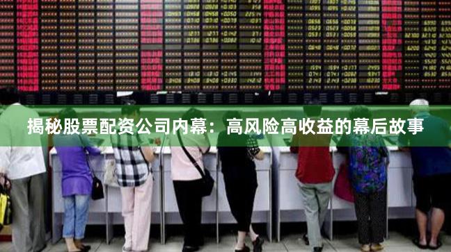 揭秘股票配资公司内幕：高风险高收益的幕后故事