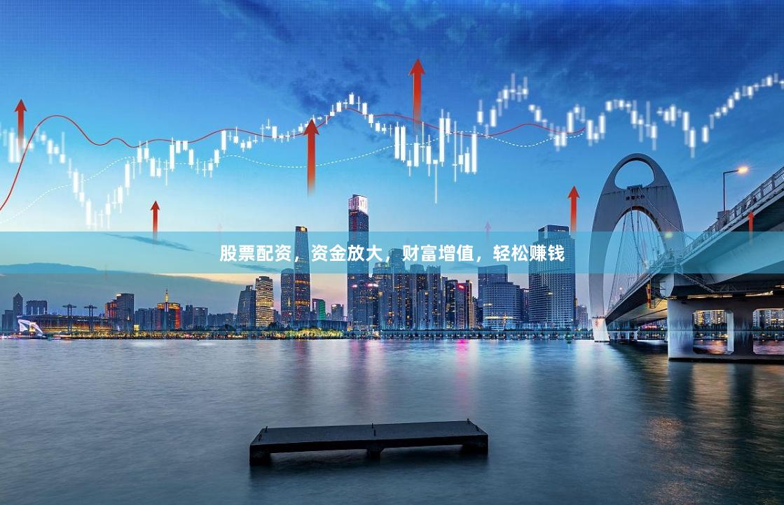 股票配资，资金放大，财富增值，轻松赚钱