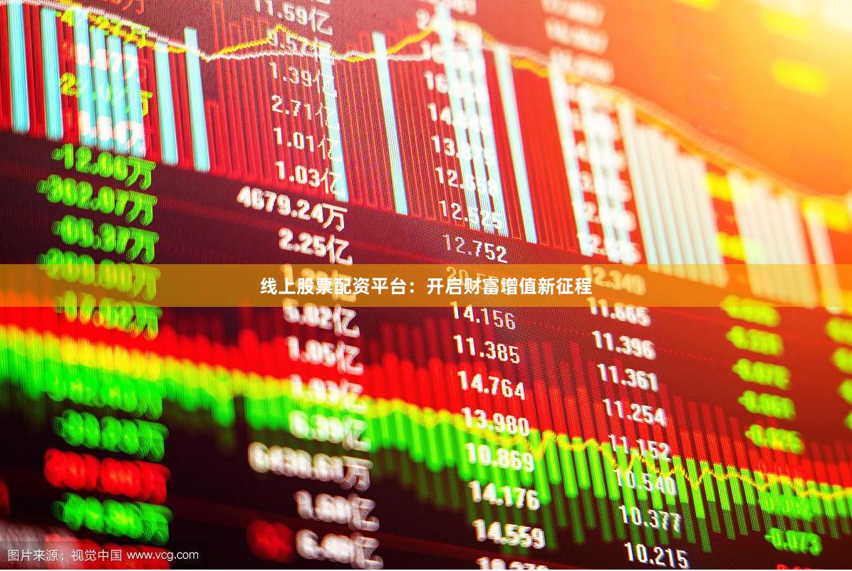 线上股票配资平台：开启财富增值新征程