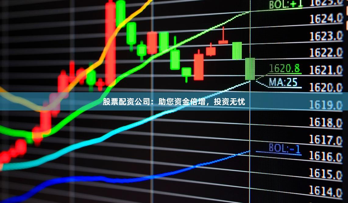 股票配资公司：助您资金倍增，投资无忧