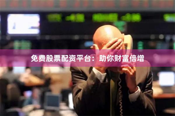 免费股票配资平台：助你财富倍增