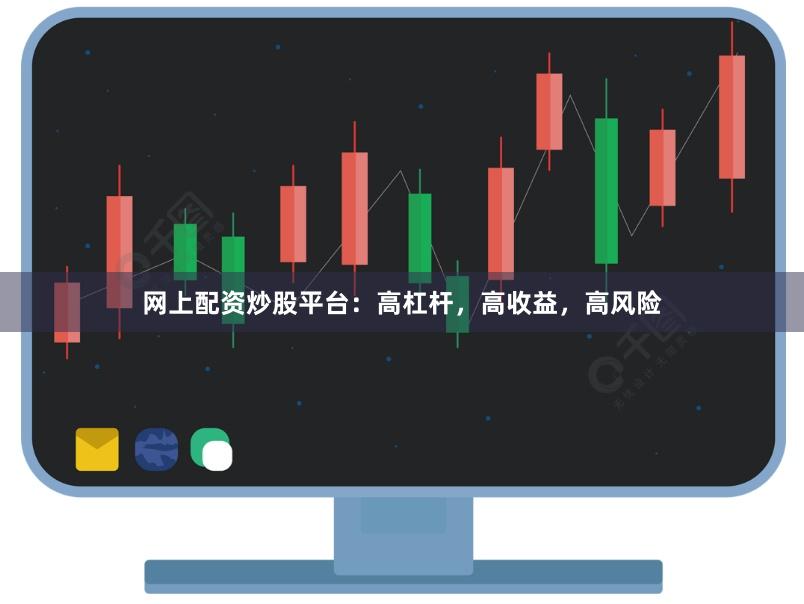 网上配资炒股平台：高杠杆，高收益，高风险