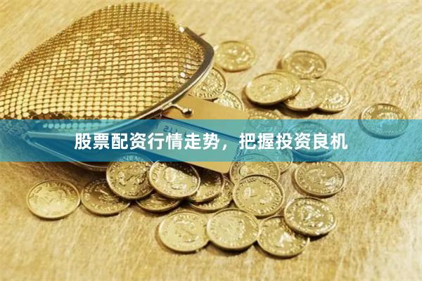 股票配资行情走势，把握投资良机