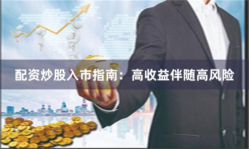 配资炒股入市指南：高收益伴随高风险