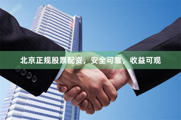 北京正规股票配资，安全可靠，收益可观