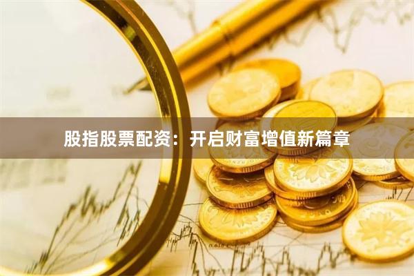 股指股票配资：开启财富增值新篇章