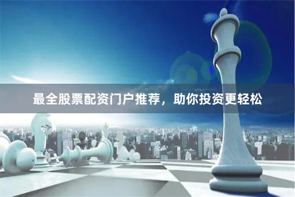 最全股票配资门户推荐，助你投资更轻松
