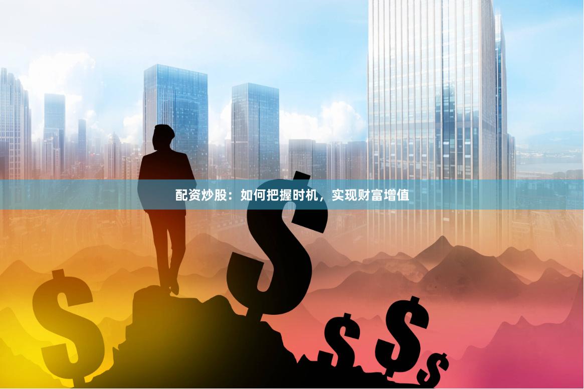 配资炒股：如何把握时机，实现财富增值