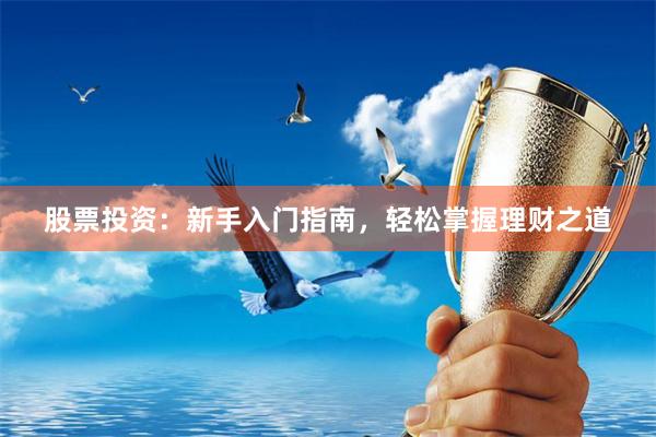 股票投资：新手入门指南，轻松掌握理财之道