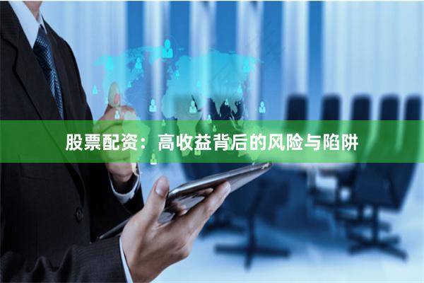 股票配资：高收益背后的风险与陷阱
