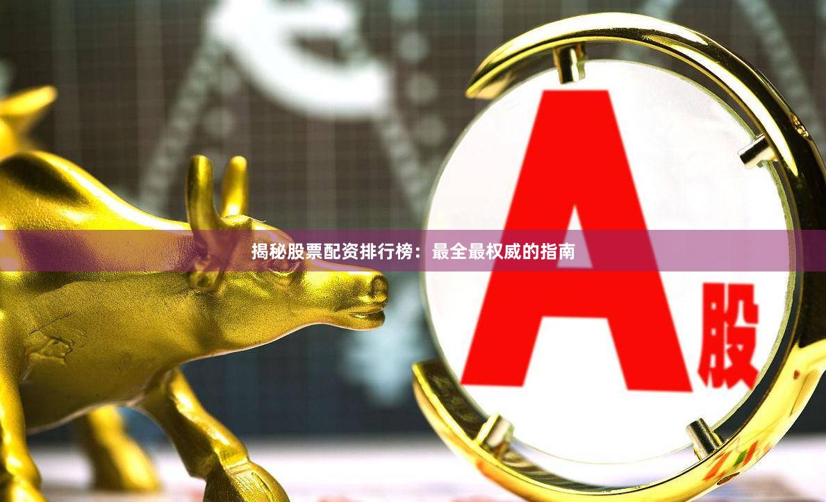 揭秘股票配资排行榜：最全最权威的指南
