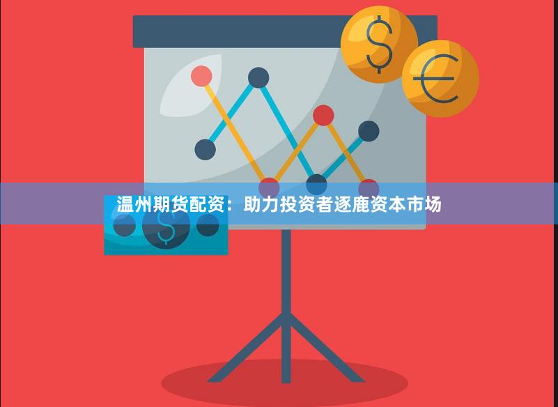 温州期货配资：助力投资者逐鹿资本市场