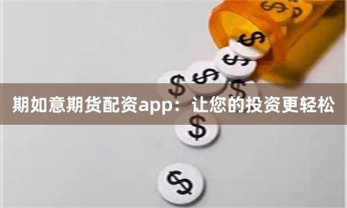 期如意期货配资app：让您的投资更轻松
