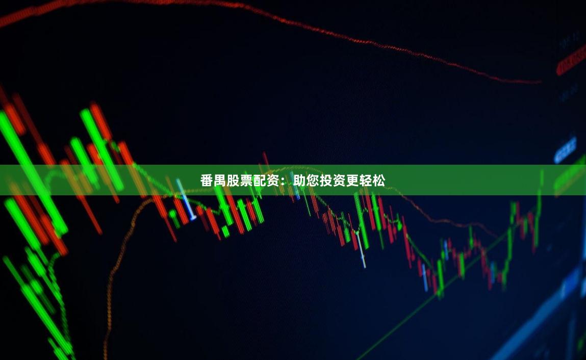 番禺股票配资：助您投资更轻松