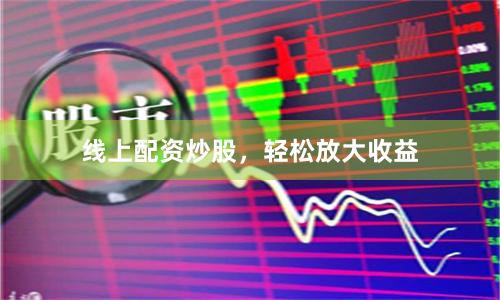 线上配资炒股，轻松放大收益