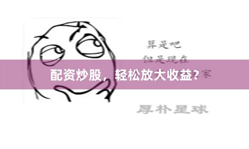 配资炒股，轻松放大收益？