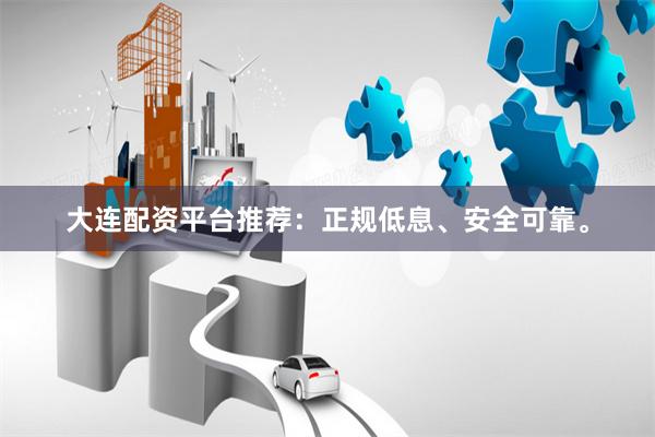大连配资平台推荐：正规低息、安全可靠。