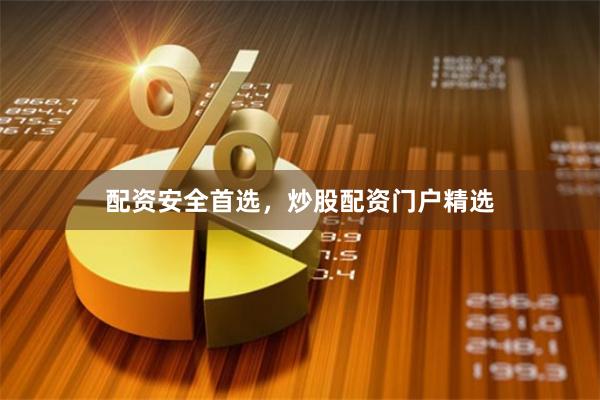 配资安全首选，炒股配资门户精选