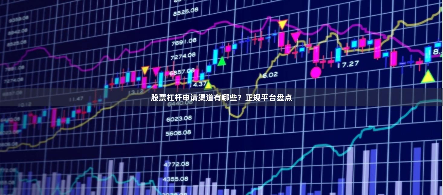 股票杠杆申请渠道有哪些？正规平台盘点