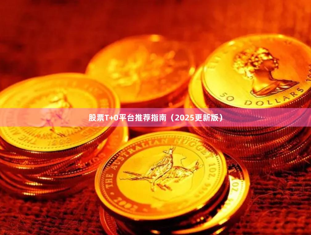 股票T+0平台推荐指南（2025更新版）