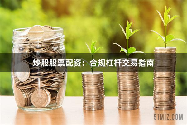 炒股股票配资：合规杠杆交易指南