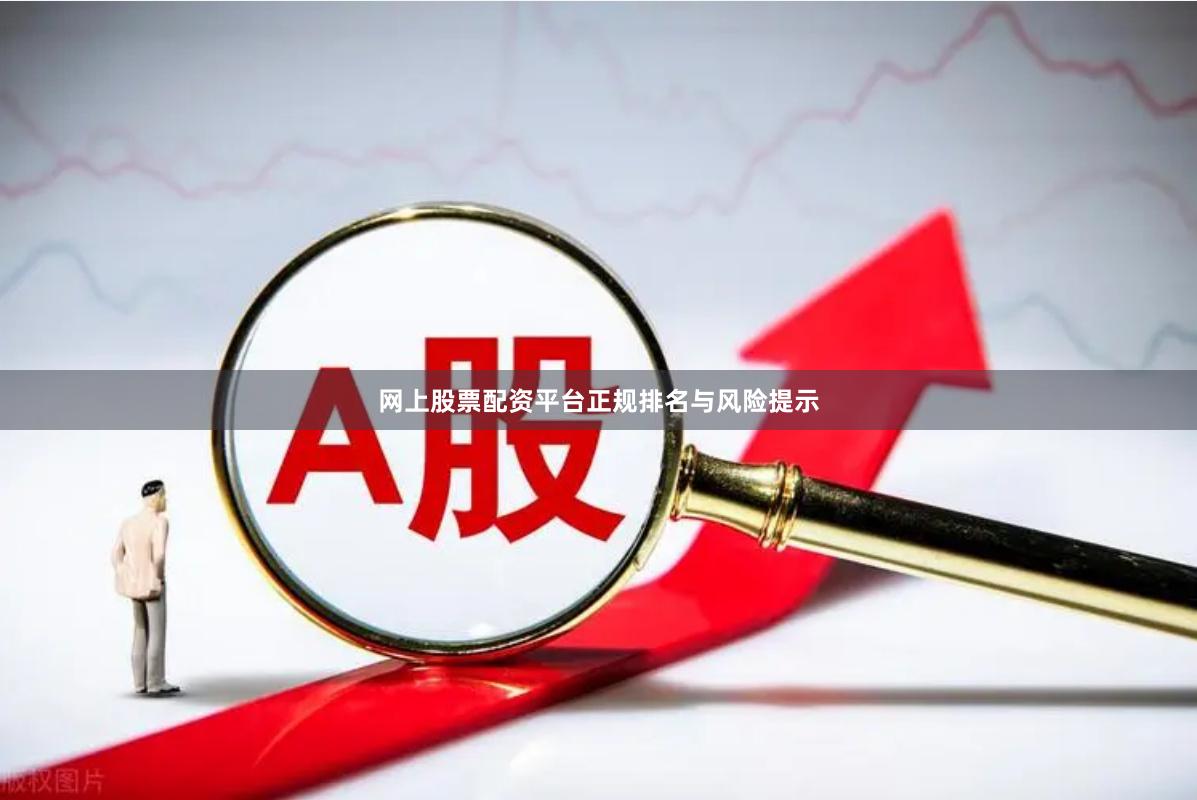 网上股票配资平台正规排名与风险提示