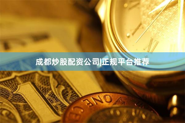 成都炒股配资公司|正规平台推荐