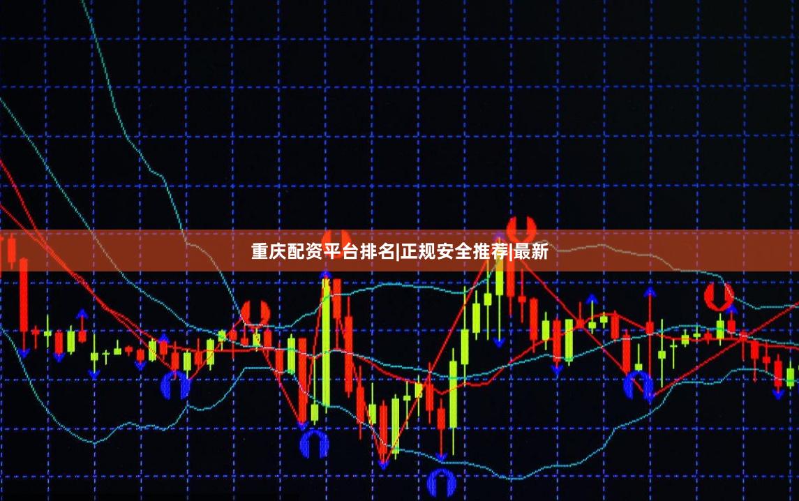 重庆配资平台排名|正规安全推荐|最新