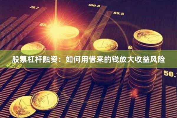 股票杠杆融资:如何用借来的钱放大收益风险