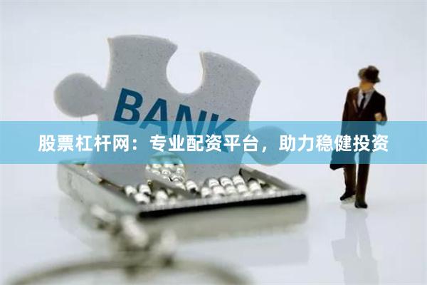 股票杠杆网：专业配资平台，助力稳健投资